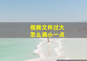 视频文件过大怎么调小一点