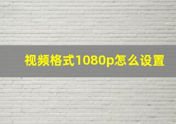 视频格式1080p怎么设置