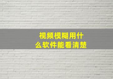 视频模糊用什么软件能看清楚