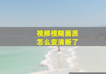 视频模糊画质怎么变清晰了