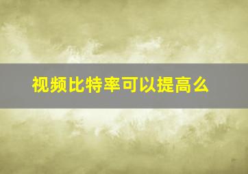 视频比特率可以提高么