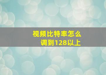 视频比特率怎么调到128以上