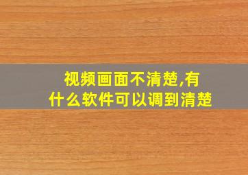 视频画面不清楚,有什么软件可以调到清楚