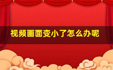 视频画面变小了怎么办呢