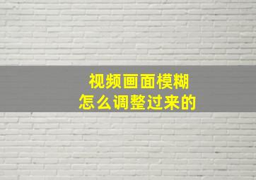 视频画面模糊怎么调整过来的