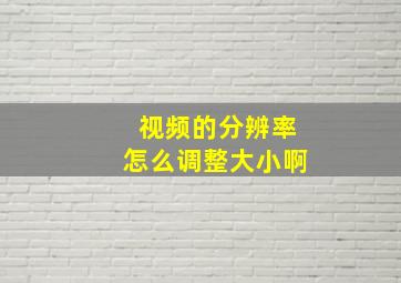 视频的分辨率怎么调整大小啊