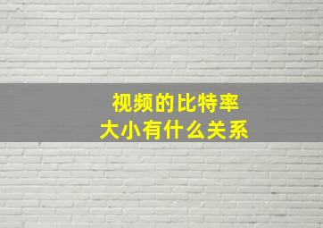 视频的比特率大小有什么关系