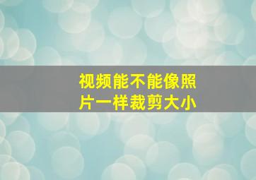 视频能不能像照片一样裁剪大小