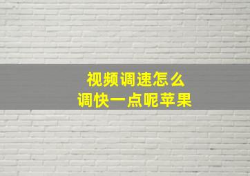 视频调速怎么调快一点呢苹果