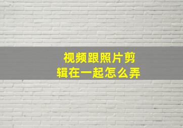 视频跟照片剪辑在一起怎么弄