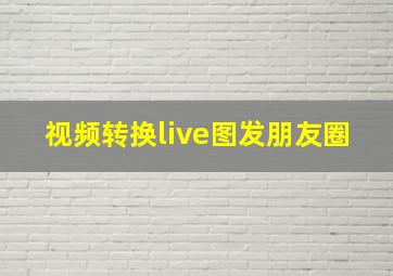 视频转换live图发朋友圈