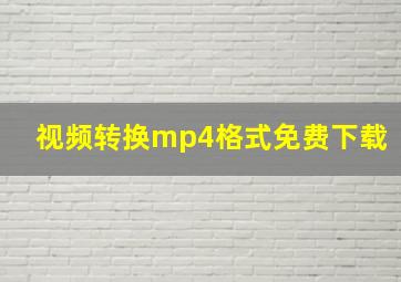 视频转换mp4格式免费下载