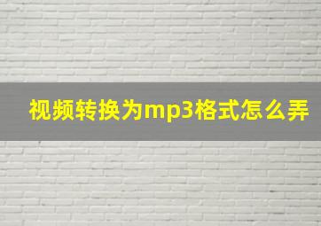 视频转换为mp3格式怎么弄