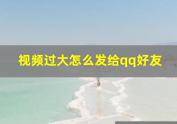 视频过大怎么发给qq好友