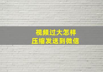 视频过大怎样压缩发送到微信