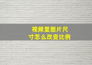 视频里图片尺寸怎么改变比例