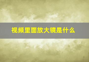 视频里面放大镜是什么