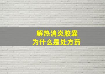 解热消炎胶囊为什么是处方药