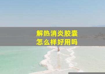 解热消炎胶囊怎么样好用吗