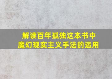 解读百年孤独这本书中魔幻现实主义手法的运用