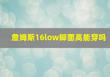 詹姆斯16low脚面高能穿吗