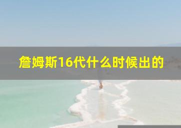 詹姆斯16代什么时候出的