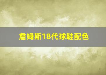 詹姆斯18代球鞋配色