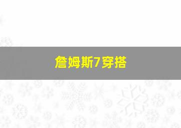 詹姆斯7穿搭