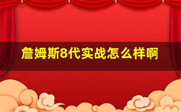 詹姆斯8代实战怎么样啊