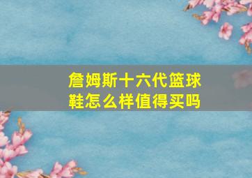 詹姆斯十六代篮球鞋怎么样值得买吗