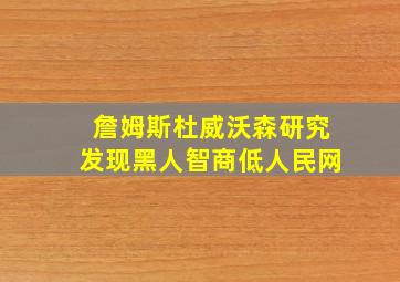 詹姆斯杜威沃森研究发现黑人智商低人民网