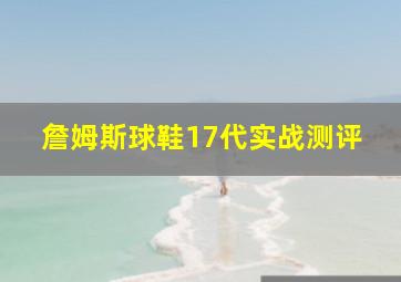 詹姆斯球鞋17代实战测评