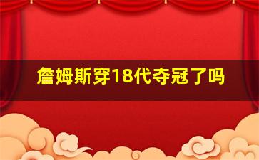 詹姆斯穿18代夺冠了吗