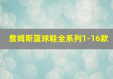 詹姆斯篮球鞋全系列1-16款