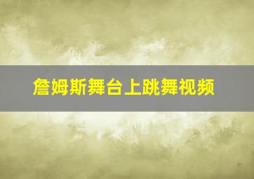 詹姆斯舞台上跳舞视频