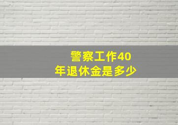 警察工作40年退休金是多少