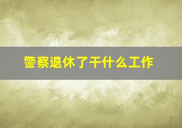 警察退休了干什么工作