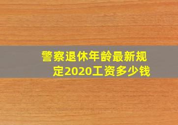 警察退休年龄最新规定2020工资多少钱