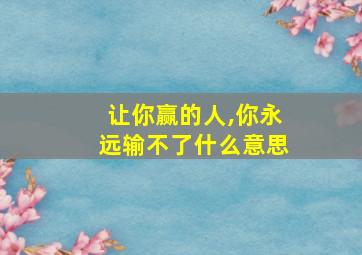 让你赢的人,你永远输不了什么意思