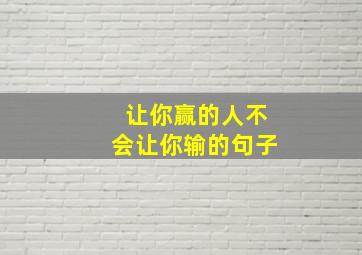 让你赢的人不会让你输的句子