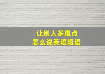 让别人多赢点怎么说英语短语