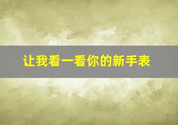 让我看一看你的新手表