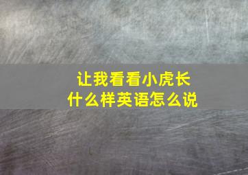 让我看看小虎长什么样英语怎么说