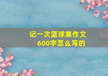 记一次篮球赛作文600字怎么写的