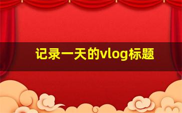 记录一天的vlog标题