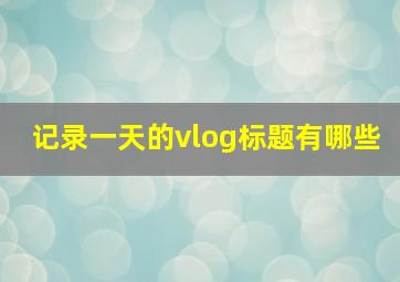 记录一天的vlog标题有哪些