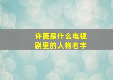 许薇是什么电视剧里的人物名字