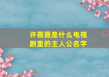 许薇薇是什么电视剧里的主人公名字