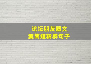 论坛朋友圈文案简短精辟句子