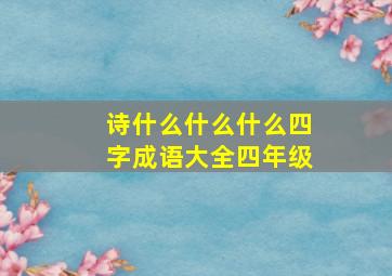 诗什么什么什么四字成语大全四年级